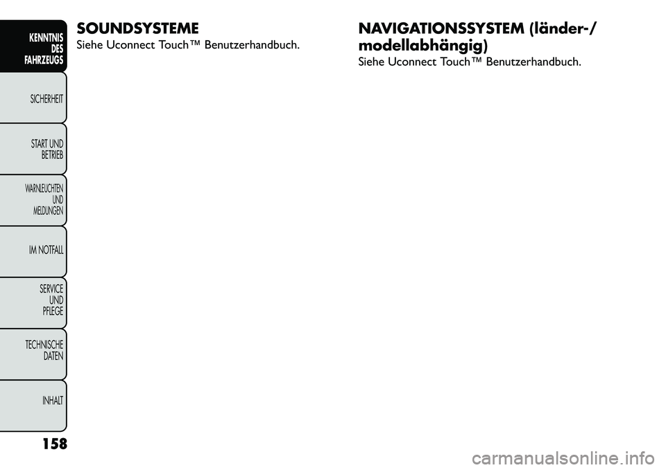 FIAT FREEMONT 2013  Betriebsanleitung (in German) SOUNDSYSTEME
Siehe Uconnect Touch™ Benutzerhandbuch.NAVIGATIONSSYSTEM (länder-/
modellabhängig)
Siehe Uconnect Touch™ Benutzerhandbuch.
158
KENNTNIS DES
FAHRZEUGS
SICHERHEIT
S TART UND BETRIEBWA