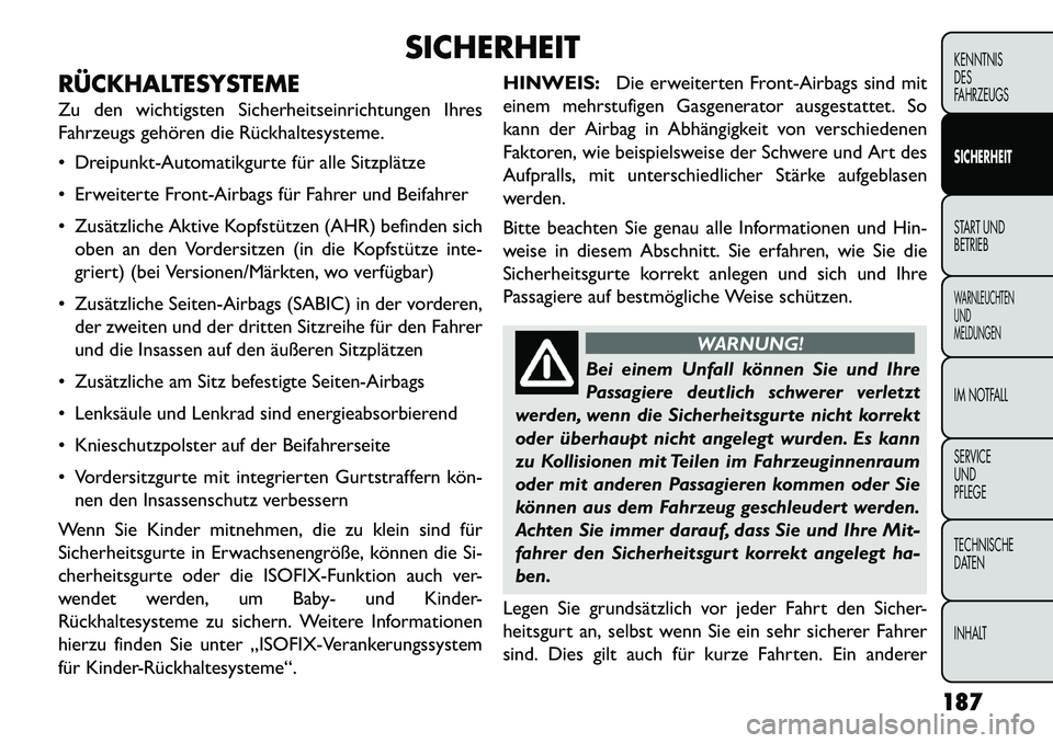 FIAT FREEMONT 2013  Betriebsanleitung (in German) SICHERHEIT
RÜCKHALTESYSTEME
Zu den wichtigsten Sicherheitseinrichtungen Ihres
Fahrzeugs gehören die Rückhaltesysteme.
 Dreipunkt-Automatikgurte für alle Sitzplätze
 Erweiterte Front-Airbags fü