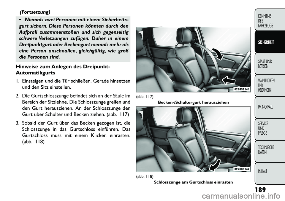 FIAT FREEMONT 2013  Betriebsanleitung (in German) (Fortsetzung)
 Niemals zwei Personen mit einem Sicherheits-
gurt sichern. Diese Personen könnten durch den
Aufprall zusammenstoßen und sich gegenseitig
schwere Verletzungen zufügen. Daher in einem