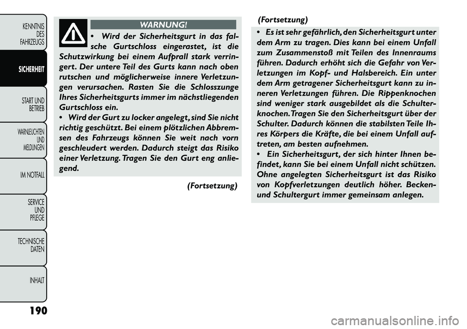 FIAT FREEMONT 2013  Betriebsanleitung (in German) WARNUNG!
 W
ird der Sicherheitsgurt in das fal-
sche Gurtschloss eingerastet , ist die
Schutzwirkung bei einem Aufprall stark verrin-
gert . Der untere Teil des Gurts kann nach oben
rutschen und mög