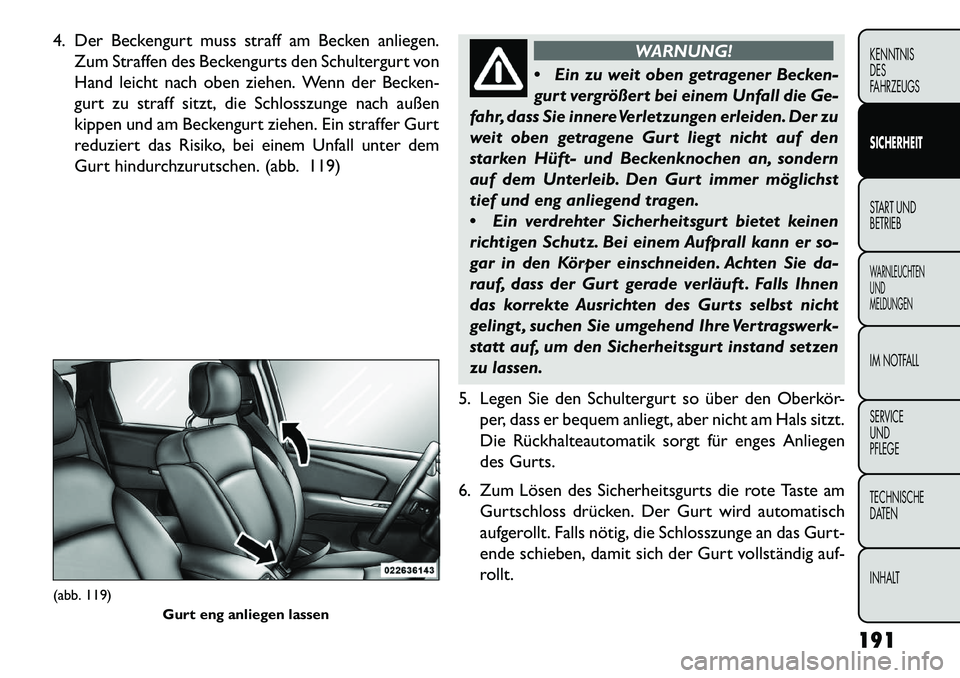 FIAT FREEMONT 2013  Betriebsanleitung (in German) 4. Der Beckengurt muss straff am Becken anliegen.Zum Straffen des Beckengurts den Schultergurt von
Hand leicht nach oben ziehen. Wenn der Becken-
gurt zu straff sitzt, die Schlosszunge nach außen
kip