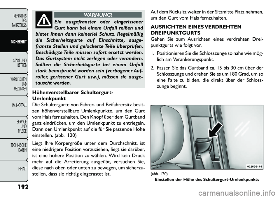 FIAT FREEMONT 2013  Betriebsanleitung (in German) WARNUNG!
Ein ausgefranster oder eingerissener
Gur
 t kann bei einem Unfall reißen und
bietet Ihnen dann keinerlei Schutz. Regelmäßig
die Sicherheitsgurte auf Einschnitte, ausge-
franste Stellen und