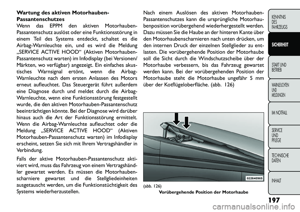 FIAT FREEMONT 2013  Betriebsanleitung (in German) Wartung des aktiven Motorhauben-
Passantenschutzes
Wenn das EPPM den aktiven Motorhauben-
Passantenschutz auslöst oder eine Funktionsstörung in
einem Teil des Systems entdeckt, schaltet es die
Airba