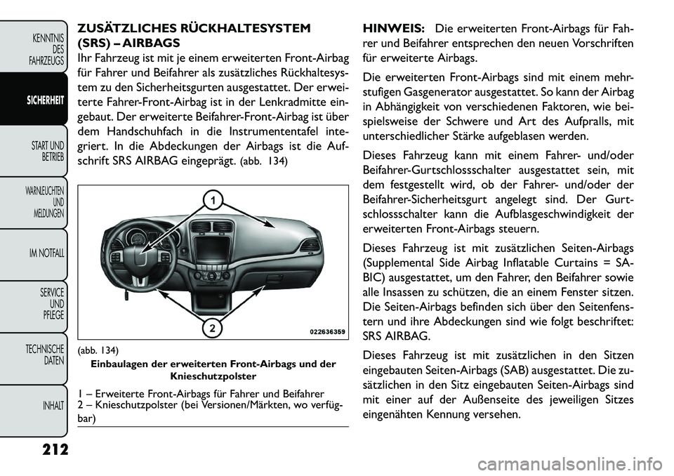 FIAT FREEMONT 2013  Betriebsanleitung (in German) ZUSÄTZLICHES RÜCKHALTESYSTEM
(SRS) – AIRBAGS
Ihr Fahrzeug ist mit je einem erweiterten Front-Airbag
für Fahrer und Beifahrer als zusätzliches Rückhaltesys-
tem zu den Sicherheitsgurten ausgesta