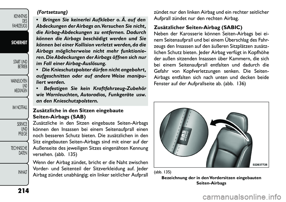 FIAT FREEMONT 2013  Betriebsanleitung (in German) (Fortsetzung)
 Bringen Sie keinerlei Aufkleber o. Ä. auf den
Abdeckungen der Airbags an.Versuchen Sie nicht ,
die Airbag-Abdeckungen zu entfernen. Dadurch
können die Airbags beschädigt werden und 
