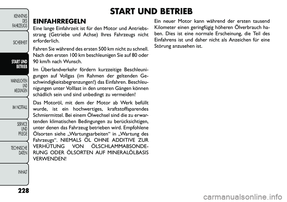 FIAT FREEMONT 2013 Betriebsanleitung (in German) START UND BETRIEB
EINFAHRREGELN
Eine lange Einfahrzeit ist für den Motor und Antriebs-
strang (Getriebe und Achse) Ihres Fahrzeugs nicht
erforderlich.
Fahren Sie während des ersten 500 km nicht zu s FIAT FREEMONT 2013 Betriebsanleitung (in German) START UND BETRIEB
EINFAHRREGELN
Eine lange Einfahrzeit ist für den Motor und Antriebs-
strang (Getriebe und Achse) Ihres Fahrzeugs nicht
erforderlich.
Fahren Sie während des ersten 500 km nicht zu s