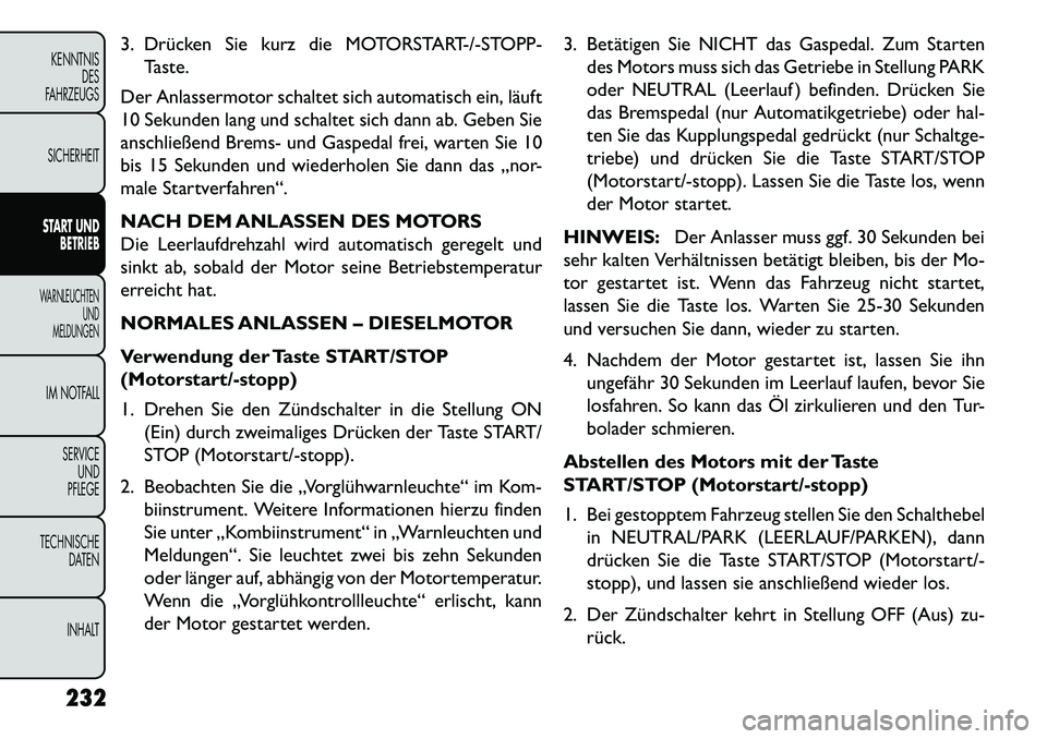 FIAT FREEMONT 2013 Betriebsanleitung (in German) 3. Drücken Sie kurz die MOTORSTART-/-STOPP-Taste.
Der Anlassermotor schaltet sich automatisch ein, läuft
10 Sekunden lang und schaltet sich dann ab. Geben Sie
anschließend Brems- und Gaspedal frei, FIAT FREEMONT 2013 Betriebsanleitung (in German) 3. Drücken Sie kurz die MOTORSTART-/-STOPP-Taste.
Der Anlassermotor schaltet sich automatisch ein, läuft
10 Sekunden lang und schaltet sich dann ab. Geben Sie
anschließend Brems- und Gaspedal frei,