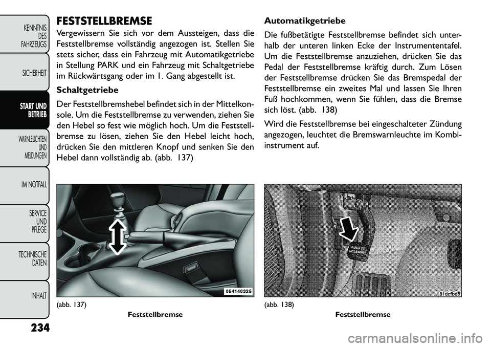 FIAT FREEMONT 2013 Betriebsanleitung (in German) FESTSTELLBREMSE
Vergewissern Sie sich vor dem Aussteigen, dass die
Feststellbremse vollständig angezogen ist. Stellen Sie
stets sicher, dass ein Fahrzeug mit Automatikgetriebe
in Stellung PARK und ei FIAT FREEMONT 2013 Betriebsanleitung (in German) FESTSTELLBREMSE
Vergewissern Sie sich vor dem Aussteigen, dass die
Feststellbremse vollständig angezogen ist. Stellen Sie
stets sicher, dass ein Fahrzeug mit Automatikgetriebe
in Stellung PARK und ei