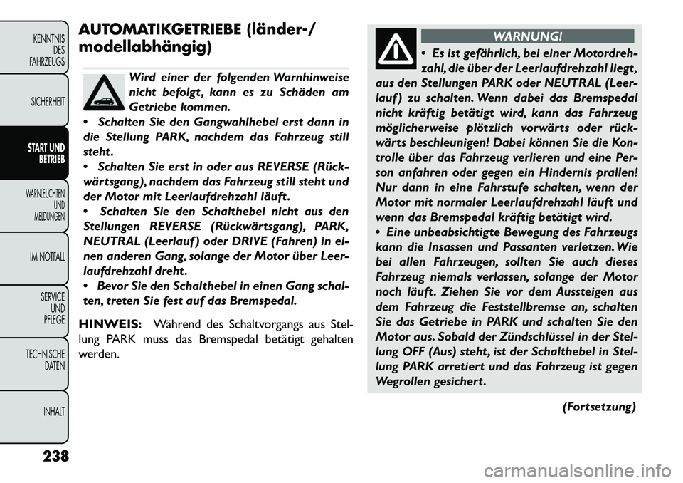 FIAT FREEMONT 2013 Betriebsanleitung (in German) AUTOMATIKGETRIEBE (länder-/
modellabhängig)
Wird einer der folgenden Warnhinweise
nicht befolgt , kann es zu Schäden am
Getriebe kommen.
Schalten Sie den Gangwahlhebel erst dann in
die Stellung P FIAT FREEMONT 2013 Betriebsanleitung (in German) AUTOMATIKGETRIEBE (länder-/
modellabhängig)
Wird einer der folgenden Warnhinweise
nicht befolgt , kann es zu Schäden am
Getriebe kommen.
Schalten Sie den Gangwahlhebel erst dann in
die Stellung P