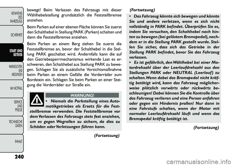 FIAT FREEMONT 2013 Betriebsanleitung (in German) bewegt! Beim Verlassen des Fahrzeugs mit dieser
Wählhebelstellung grundsätzlich die Feststellbremse
anziehen.
Beim Parken auf einer ebenen Fläche können Sie zuerst
den Schalthebel in Stellung PARK FIAT FREEMONT 2013 Betriebsanleitung (in German) bewegt! Beim Verlassen des Fahrzeugs mit dieser
Wählhebelstellung grundsätzlich die Feststellbremse
anziehen.
Beim Parken auf einer ebenen Fläche können Sie zuerst
den Schalthebel in Stellung PARK