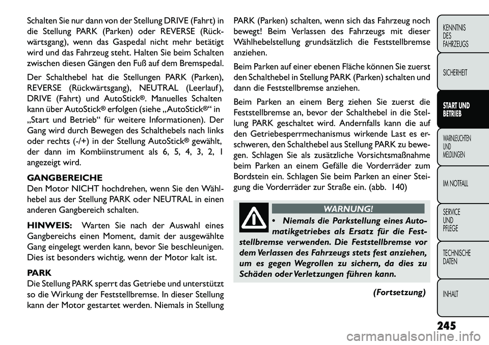 FIAT FREEMONT 2013 Betriebsanleitung (in German) Schalten Sie nur dann von der Stellung DRIVE (Fahrt) in
die Stellung PARK (Parken) oder REVERSE (Rück
wärtsgang), wenn das Gaspedal nicht mehr betätigt
wird und das Fahrzeug steht. Halten Sie bei FIAT FREEMONT 2013 Betriebsanleitung (in German) Schalten Sie nur dann von der Stellung DRIVE (Fahrt) in
die Stellung PARK (Parken) oder REVERSE (Rück
wärtsgang), wenn das Gaspedal nicht mehr betätigt
wird und das Fahrzeug steht. Halten Sie bei