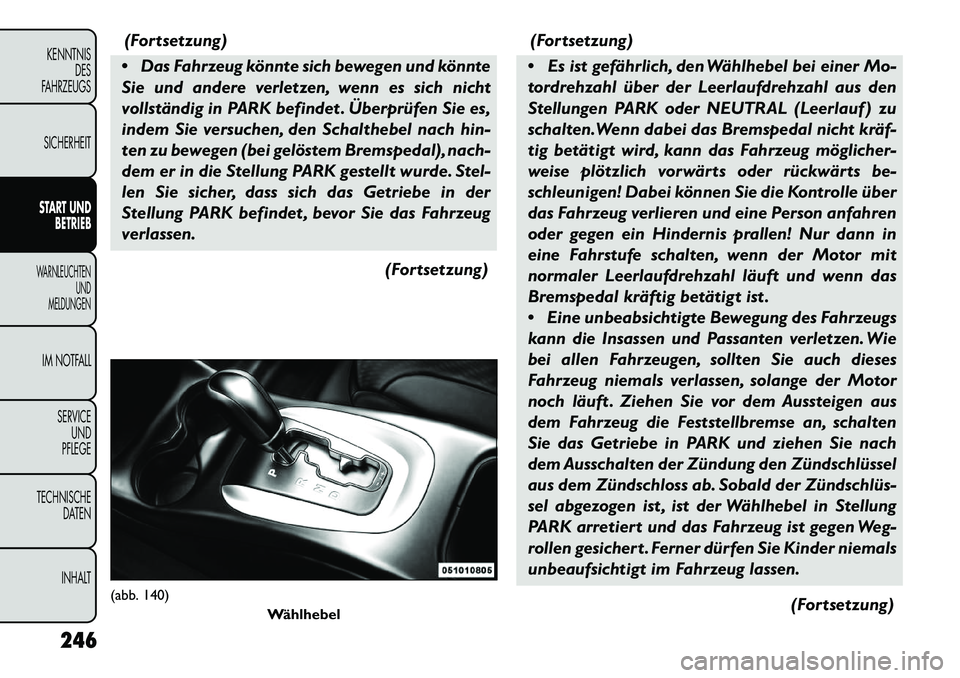 FIAT FREEMONT 2013 Betriebsanleitung (in German) (Fortsetzung)
Das Fahrzeug könnte sich bewegen und könnte
Sie und andere verletzen, wenn es sich nicht
vollständig in PARK befindet . Überprüfen Sie es,
indem Sie versuchen, den Schalthebel nac FIAT FREEMONT 2013 Betriebsanleitung (in German) (Fortsetzung)
Das Fahrzeug könnte sich bewegen und könnte
Sie und andere verletzen, wenn es sich nicht
vollständig in PARK befindet . Überprüfen Sie es,
indem Sie versuchen, den Schalthebel nac