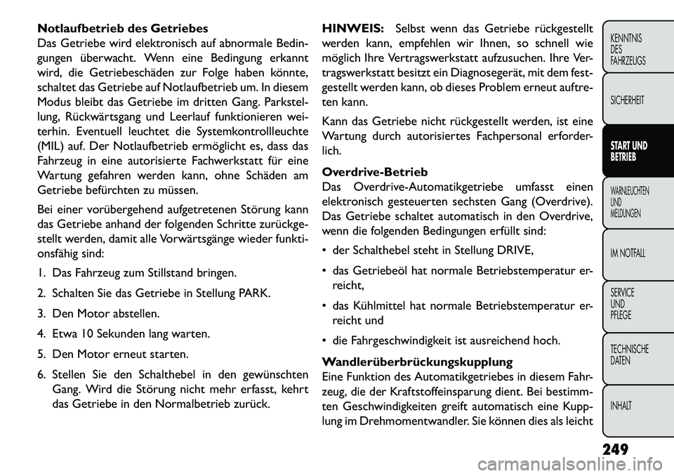 FIAT FREEMONT 2013 Betriebsanleitung (in German) Notlaufbetrieb des Getriebes
Das Getriebe wird elektronisch auf abnormale Bedin-
gungen überwacht. Wenn eine Bedingung erkannt
wird, die Getriebeschäden zur Folge haben könnte,
schaltet das Getrieb FIAT FREEMONT 2013 Betriebsanleitung (in German) Notlaufbetrieb des Getriebes
Das Getriebe wird elektronisch auf abnormale Bedin-
gungen überwacht. Wenn eine Bedingung erkannt
wird, die Getriebeschäden zur Folge haben könnte,
schaltet das Getrieb