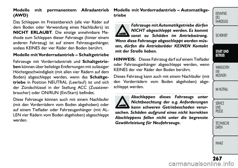 FIAT FREEMONT 2013  Betriebsanleitung (in German) Modelle mit permanentem Allradantrieb
(AWD)
Das Schleppen im Freizeitbereich (alle vier Räder auf
dem Boden oder Verwendung eines Nachläufers) ist
NICHT ERLAUBT. Die einzige annehmbare Me-
thode zum