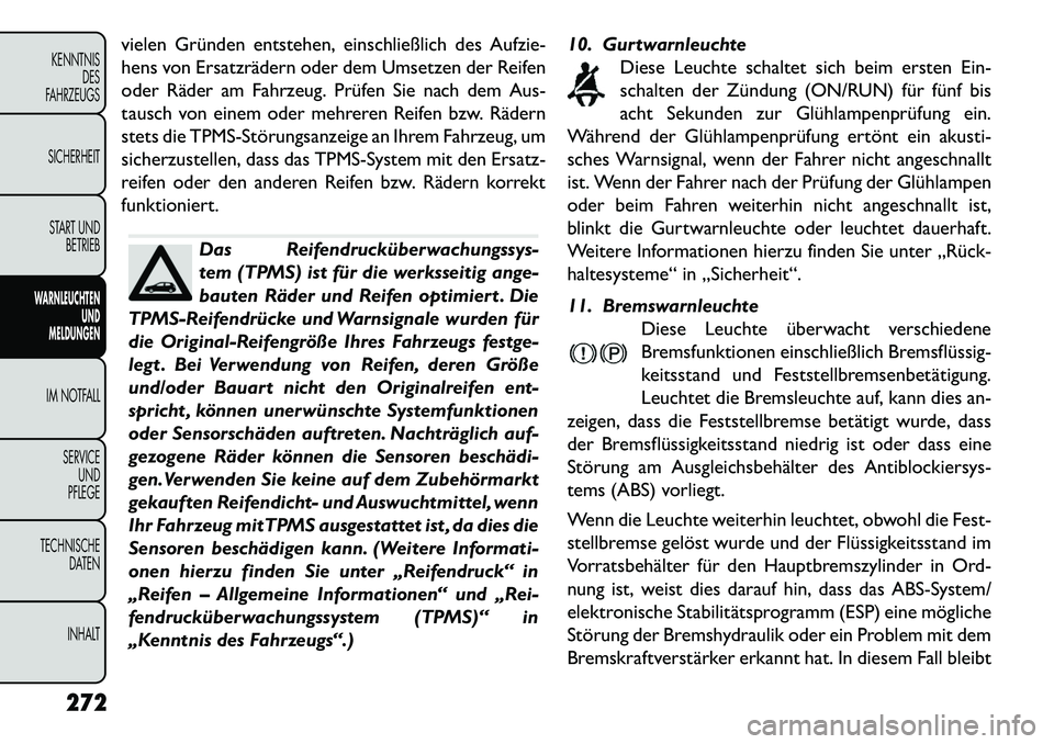 FIAT FREEMONT 2013  Betriebsanleitung (in German) vielen Gründen entstehen, einschließlich des Aufzie-
hens von Ersatzrädern oder dem Umsetzen der Reifen
oder Räder am Fahrzeug. Prüfen Sie nach dem Aus-
tausch von einem oder mehreren Reifen bzw.