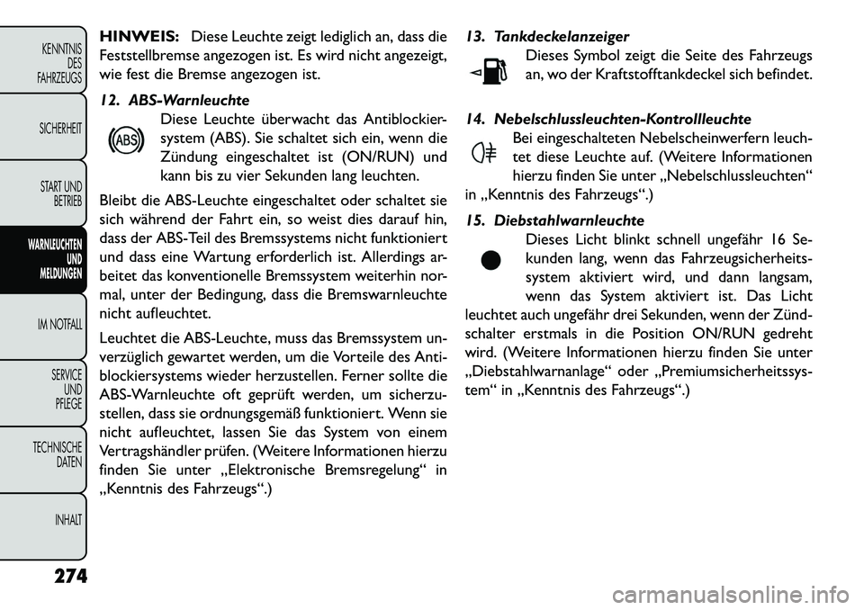 FIAT FREEMONT 2013  Betriebsanleitung (in German) HINWEIS:Diese Leuchte zeigt lediglich an, dass die
Feststellbremse angezogen ist. Es wird nicht angezeigt,
wie fest die Bremse angezogen ist.
12. ABS-Warnleuchte Diese Leuchte überwacht das Antiblock