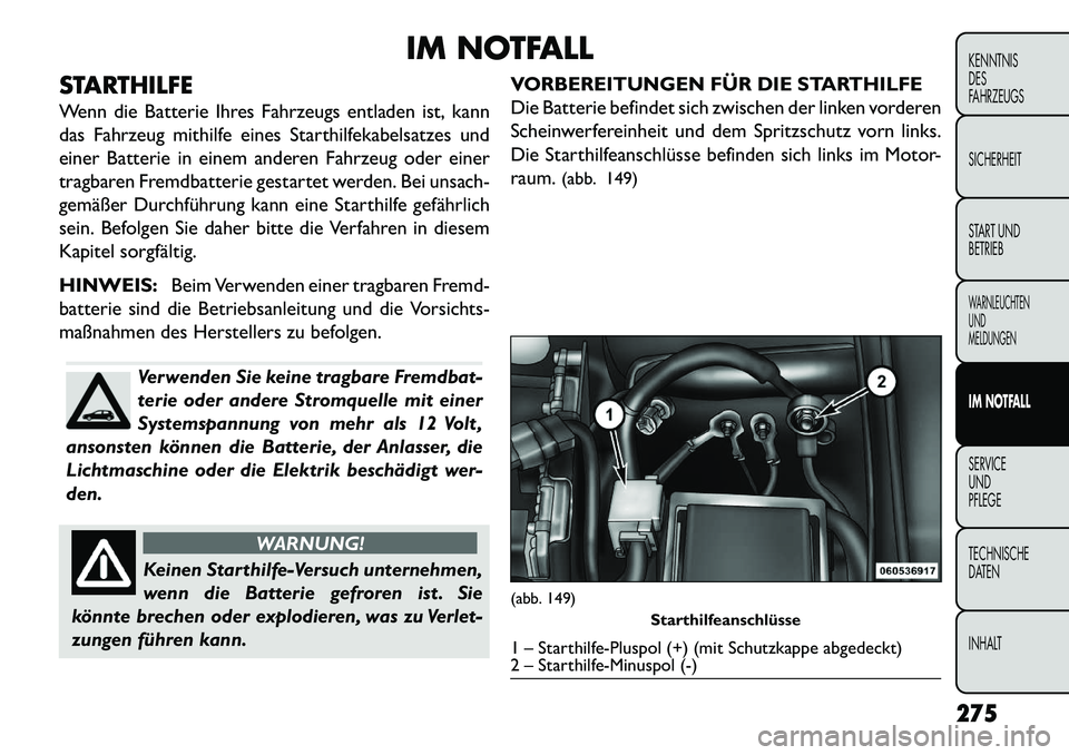 FIAT FREEMONT 2013 Betriebsanleitung (in German) IM NOTFALL
STARTHILFE
Wenn die Batterie Ihres Fahrzeugs entladen ist, kann
das Fahrzeug mithilfe eines Starthilfekabelsatzes und
einer Batterie in einem anderen Fahrzeug oder einer
tragbaren Fremdbatt FIAT FREEMONT 2013 Betriebsanleitung (in German) IM NOTFALL
STARTHILFE
Wenn die Batterie Ihres Fahrzeugs entladen ist, kann
das Fahrzeug mithilfe eines Starthilfekabelsatzes und
einer Batterie in einem anderen Fahrzeug oder einer
tragbaren Fremdbatt
