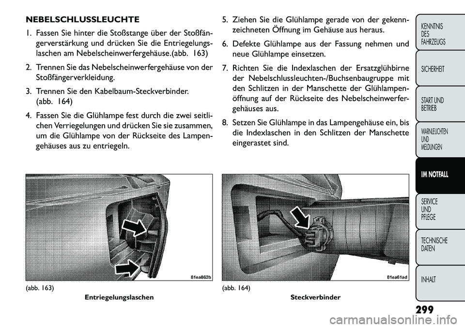 FIAT FREEMONT 2013  Betriebsanleitung (in German) NEBELSCHLUSSLEUCHTE
1. Fassen Sie hinter die Stoßstange über der Stoßfän­gerverstärkung und drücken Sie die Entriegelungs-
laschen am Nebelscheinwerfergehäuse.(abb. 163)
2. Trennen Sie das Neb
