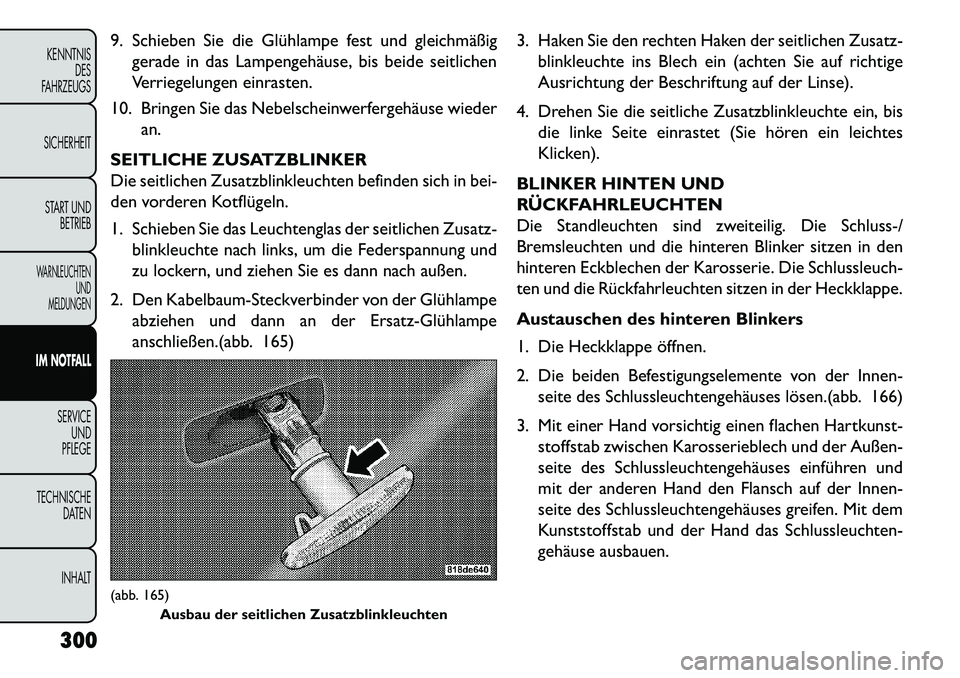 FIAT FREEMONT 2013  Betriebsanleitung (in German) 9. Schieben Sie die Glühlampe fest und gleichmäßiggerade in das Lampengehäuse, bis beide seitlichen
Verriegelungen einrasten.
10. Bringen Sie das Nebelscheinwerfergehäuse wieder an.
SEITLICHE ZUS