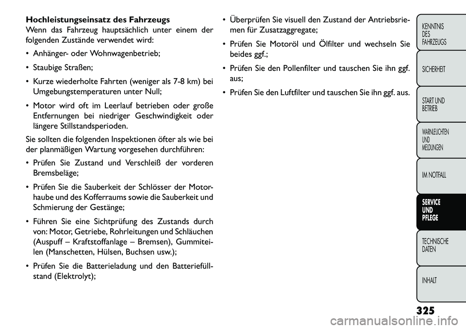 FIAT FREEMONT 2013 Betriebsanleitung (in German) Hochleistungseinsatz des Fahrzeugs
Wenn das Fahrzeug hauptsächlich unter einem der
folgenden Zustände verwendet wird:
Anhänger- oder Wohnwagenbetrieb;
Staubige Straßen;
Kurze wiederholte Fah FIAT FREEMONT 2013 Betriebsanleitung (in German) Hochleistungseinsatz des Fahrzeugs
Wenn das Fahrzeug hauptsächlich unter einem der
folgenden Zustände verwendet wird:
Anhänger- oder Wohnwagenbetrieb;
Staubige Straßen;
Kurze wiederholte Fah