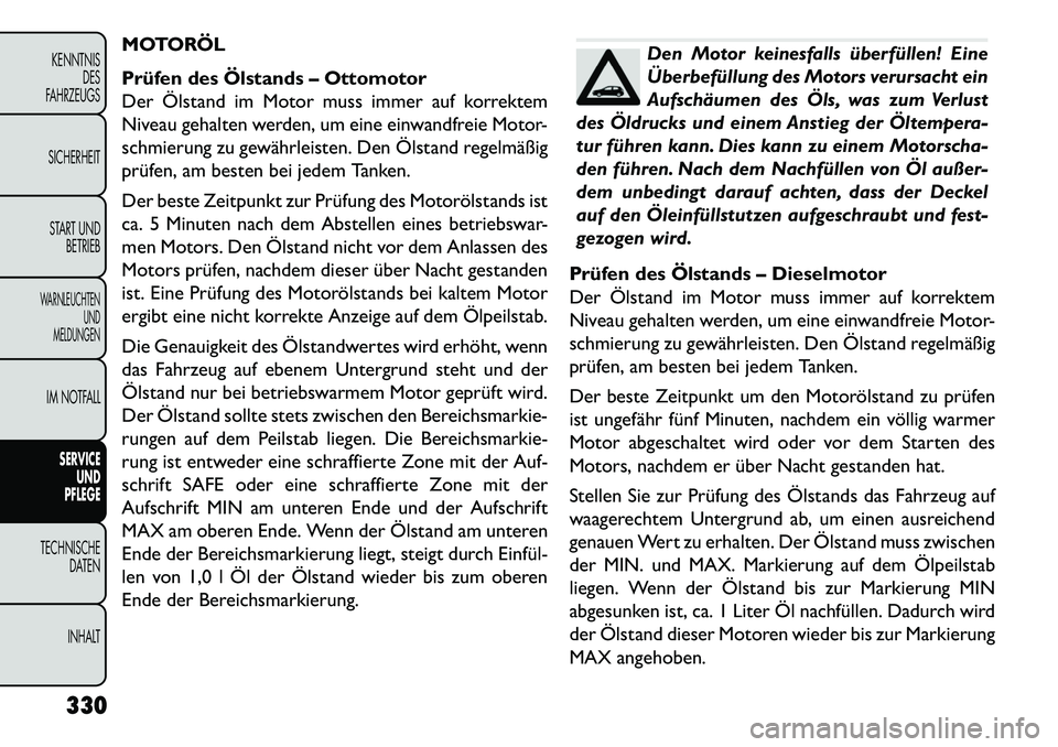 FIAT FREEMONT 2013 Betriebsanleitung (in German) MOTORÖL
Prüfen des Ölstands – Ottomotor
Der Ölstand im Motor muss immer auf korrektem
Niveau gehalten werden, um eine einwandfreie Motor-
schmierung zu gewährleisten. Den Ölstand regelmäßig
FIAT FREEMONT 2013 Betriebsanleitung (in German) MOTORÖL
Prüfen des Ölstands – Ottomotor
Der Ölstand im Motor muss immer auf korrektem
Niveau gehalten werden, um eine einwandfreie Motor-
schmierung zu gewährleisten. Den Ölstand regelmäßig