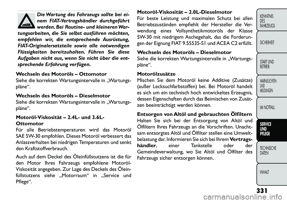 FIAT FREEMONT 2013 Betriebsanleitung (in German) Die Wartung des Fahrzeugs sollte bei ei-
nem FIAT-Vertragshändler durchgeführt
werden. Bei Routine- und kleineren War-
tungsarbeiten, die Sie selbst ausführen möchten,
empfehlen wir, die entsprech FIAT FREEMONT 2013 Betriebsanleitung (in German) Die Wartung des Fahrzeugs sollte bei ei-
nem FIAT-Vertragshändler durchgeführt
werden. Bei Routine- und kleineren War-
tungsarbeiten, die Sie selbst ausführen möchten,
empfehlen wir, die entsprech