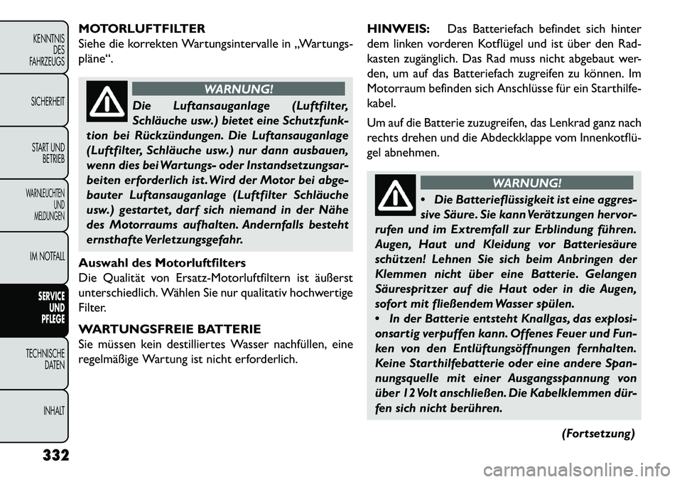 FIAT FREEMONT 2013 Betriebsanleitung (in German) MOTORLUFTFILTER
Siehe die korrekten Wartungsintervalle in „Wartungs-
pläne“.
WARNUNG!
Die Luftansauganlage (Luftfilter,
Schläu
che usw.) bietet eine Schutzfunk-
tion bei Rückzündungen. Die Lu FIAT FREEMONT 2013 Betriebsanleitung (in German) MOTORLUFTFILTER
Siehe die korrekten Wartungsintervalle in „Wartungs-
pläne“.
WARNUNG!
Die Luftansauganlage (Luftfilter,
Schläu
che usw.) bietet eine Schutzfunk-
tion bei Rückzündungen. Die Lu