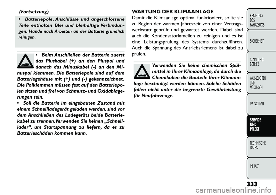 FIAT FREEMONT 2013 Betriebsanleitung (in German) (Fortsetzung)
Batteriepole, Anschlüsse und angeschlossene
Teile enthalten Blei und bleihaltige Verbindun-
gen.Hände nach Arbeiten an der Batterie gründlich
reinigen.
Beim Anschließen der Batte FIAT FREEMONT 2013 Betriebsanleitung (in German) (Fortsetzung)
Batteriepole, Anschlüsse und angeschlossene
Teile enthalten Blei und bleihaltige Verbindun-
gen.Hände nach Arbeiten an der Batterie gründlich
reinigen.
Beim Anschließen der Batte