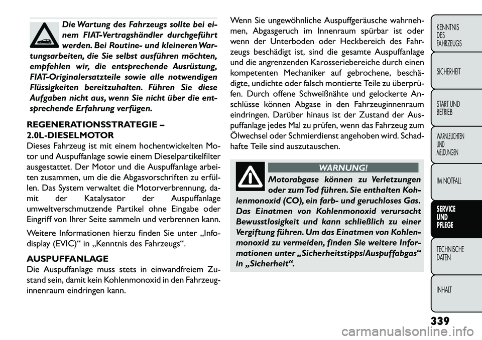 FIAT FREEMONT 2013  Betriebsanleitung (in German) Die Wartung des Fahrzeugs sollte bei ei-
nem FIAT-Vertragshändler durchgeführt
werden. Bei Routine- und kleineren War-
tungsarbeiten, die Sie selbst ausführen möchten,
empfehlen wir, die entsprech