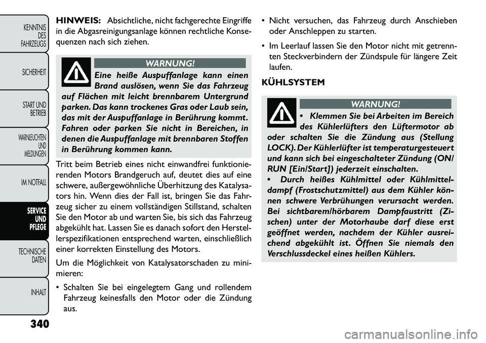 FIAT FREEMONT 2013  Betriebsanleitung (in German) HINWEIS:Absichtliche, nicht fachgerechte Eingriffe
in die Abgasreinigungsanlage können rechtliche Konse-
quenzen nach sich ziehen.
WARNUNG!
Eine heiße Auspuffanlage kann einen
Br
 and auslösen, wen