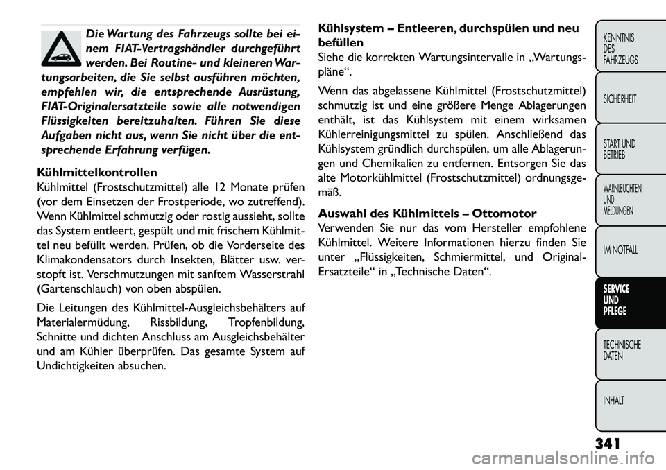 FIAT FREEMONT 2013  Betriebsanleitung (in German) Die Wartung des Fahrzeugs sollte bei ei-
nem FIAT-Vertragshändler durchgeführt
werden. Bei Routine- und kleineren War-
tungsarbeiten, die Sie selbst ausführen möchten,
empfehlen wir, die entsprech