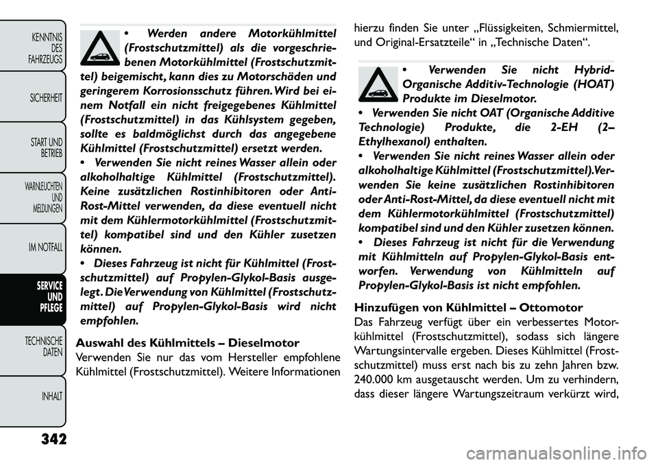 FIAT FREEMONT 2013  Betriebsanleitung (in German) Werden andere Motorkühlmittel
(Frostschutzmittel) als die vorgeschrie-
benen Motorkühlmittel (Frostschutzmit-
tel) beigemischt , kann dies zu Motorschäden und
geringerem Korrosionsschutz führen. 