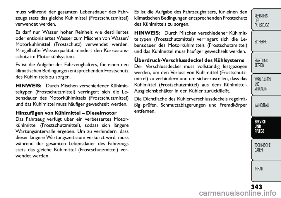 FIAT FREEMONT 2013  Betriebsanleitung (in German) muss während der gesamten Lebensdauer des Fahr-
zeugs stets das gleiche Kühlmittel (Frostschutzmittel)
verwendet werden.
Es darf nur Wasser hoher Reinheit wie destilliertes
oder entionisiertes Wasse