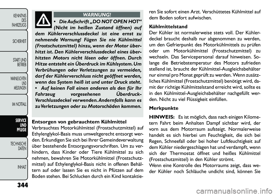 FIAT FREEMONT 2013  Betriebsanleitung (in German) WARNUNG!
 Di
e Aufschrift „DO NOT OPEN HOT“
(Nicht im heißen Zustand öffnen) auf
dem Kühlerverschlussdeckel ist eine ernst zu
nehmende Warnung! Fügen Sie nie Kühlmittel
(Frostschutzmittel) h