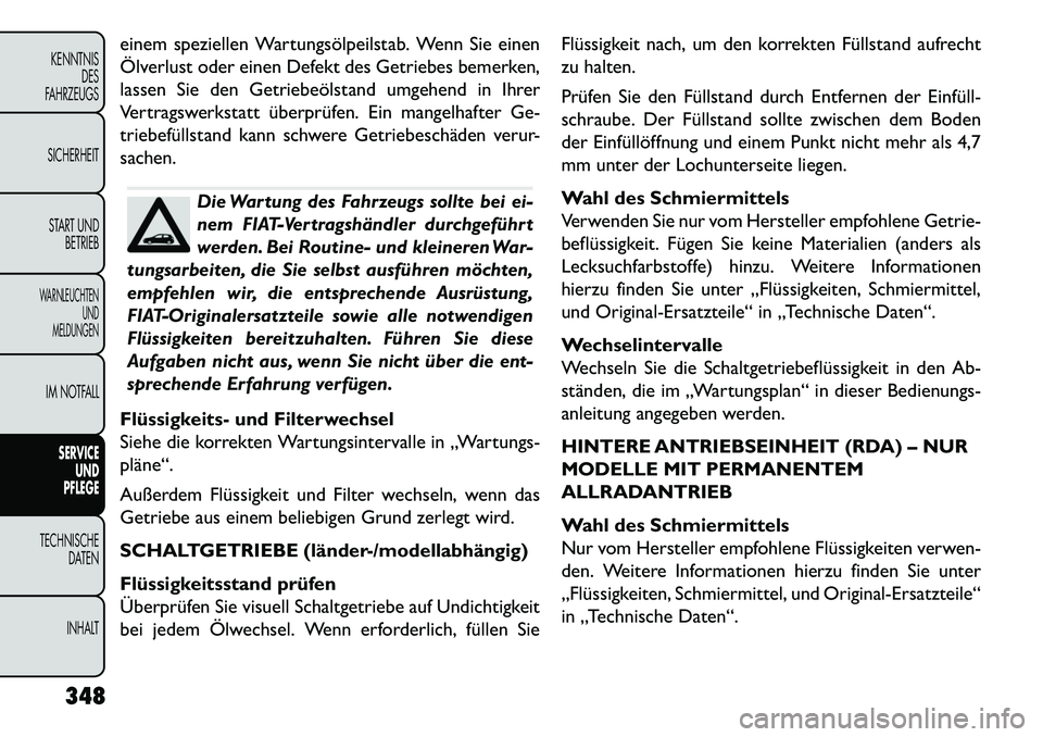 FIAT FREEMONT 2013  Betriebsanleitung (in German) einem speziellen Wartungsölpeilstab. Wenn Sie einen
Ölverlust oder einen Defekt des Getriebes bemerken,
lassen Sie den Getriebeölstand umgehend in Ihrer
Vertragswerkstatt überprüfen. Ein mangelha