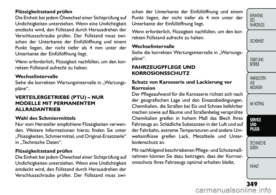 FIAT FREEMONT 2013  Betriebsanleitung (in German) Flüssigkeitsstand prüfen
Die Einheit bei jedem Ölwechsel einer Sichtprüfung auf
Undichtigkeiten unterziehen. Wenn eine Undichtigkeit
entdeckt wird, den Füllstand durch Herausdrehen der
Verschluss