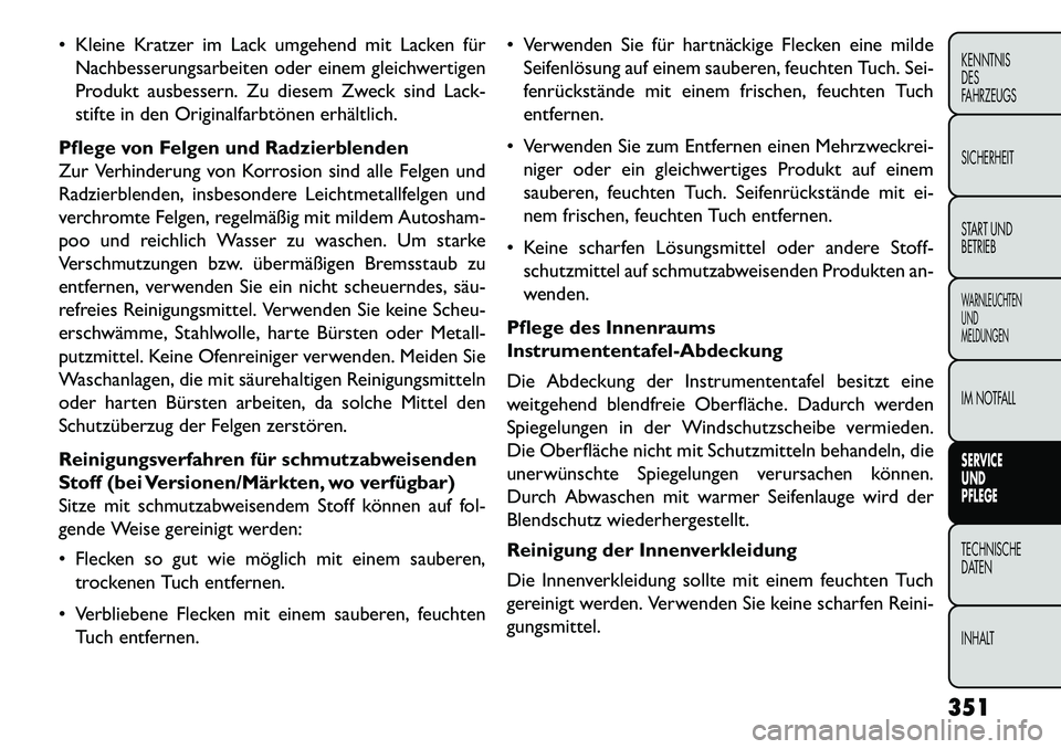 FIAT FREEMONT 2013  Betriebsanleitung (in German)  Kleine Kratzer im Lack umgehend mit Lacken fürNachbesserungsarbeiten oder einem gleichwertigen
Produkt ausbessern. Zu diesem Zweck sind Lack-
stifte in den Originalfarbtönen erhältlich.
Pflege vo