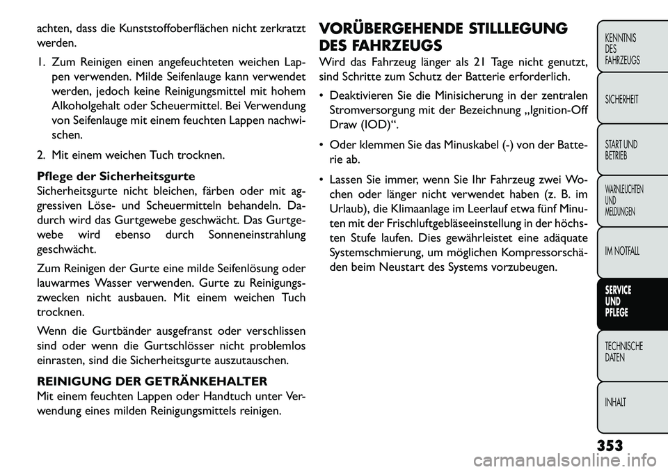 FIAT FREEMONT 2013  Betriebsanleitung (in German) achten, dass die Kunststoffoberflächen nicht zerkratzt
werden.
1. Zum Reinigen einen angefeuchteten weichen Lap-pen verwenden. Milde Seifenlauge kann verwendet
werden, jedoch keine Reinigungsmittel m