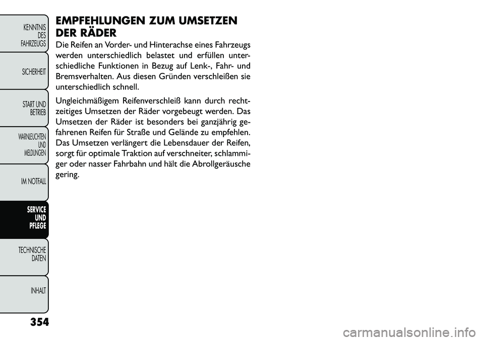 FIAT FREEMONT 2013  Betriebsanleitung (in German) EMPFEHLUNGEN ZUM UMSETZEN
DER RÄDER
Die Reifen an Vorder- und Hinterachse eines Fahrzeugs
werden unterschiedlich belastet und erfüllen unter-
schiedliche Funktionen in Bezug auf Lenk-, Fahr- und
Bre