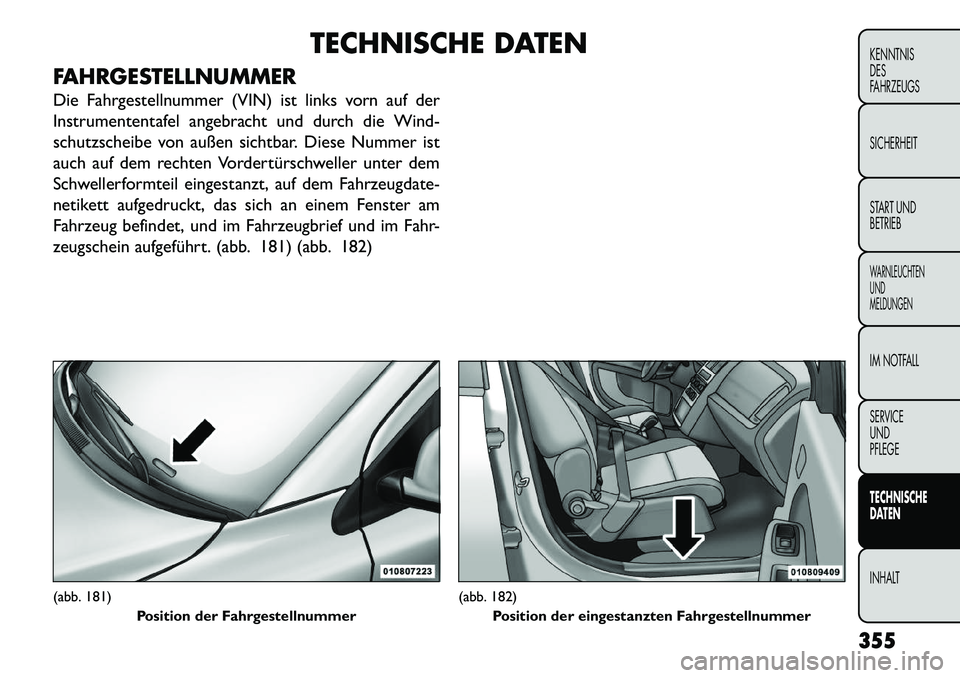 FIAT FREEMONT 2013  Betriebsanleitung (in German) TECHNISCHE DATEN
FAHRGESTELLNUMMER
Die Fahrgestellnummer (VIN) ist links vorn auf der
Instrumententafel angebracht und durch die Wind-
schutzscheibe von außen sichtbar. Diese Nummer ist
auch auf dem 