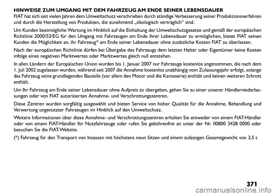 FIAT FREEMONT 2013  Betriebsanleitung (in German) HINWEISE ZUM UMGANG MIT DEM FAHRZEUG AM ENDE SEINER LEBENSDAUER
FIAT hat sich seit vielen Jahren dem Umweltschutz verschrieben durch ständige Verbesserung seiner Produktionsverfahren
und durch die He