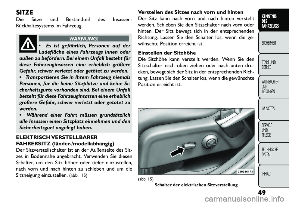 FIAT FREEMONT 2013 Betriebsanleitung (in German) SITZE
Die Sitze sind Bestandteil des Insassen-
Rückhaltesystems im Fahrzeug.
WARNUNG!
Es
ist gefährlich, Personen auf der
Ladefläche eines Fahrzeugs innen oder
außen zu befördern. Bei einem Unf FIAT FREEMONT 2013 Betriebsanleitung (in German) SITZE
Die Sitze sind Bestandteil des Insassen-
Rückhaltesystems im Fahrzeug.
WARNUNG!
Es
ist gefährlich, Personen auf der
Ladefläche eines Fahrzeugs innen oder
außen zu befördern. Bei einem Unf