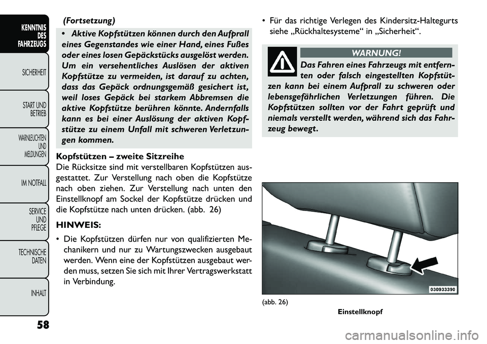 FIAT FREEMONT 2013 Betriebsanleitung (in German) (Fortsetzung)
Aktive Kopfstützen können durch den Aufprall
eines Gegenstandes wie einer Hand, eines Fußes
oder eines losen Gepäckstücks ausgelöst werden.
Um ein versehentliches Auslösen der a FIAT FREEMONT 2013 Betriebsanleitung (in German) (Fortsetzung)
Aktive Kopfstützen können durch den Aufprall
eines Gegenstandes wie einer Hand, eines Fußes
oder eines losen Gepäckstücks ausgelöst werden.
Um ein versehentliches Auslösen der a