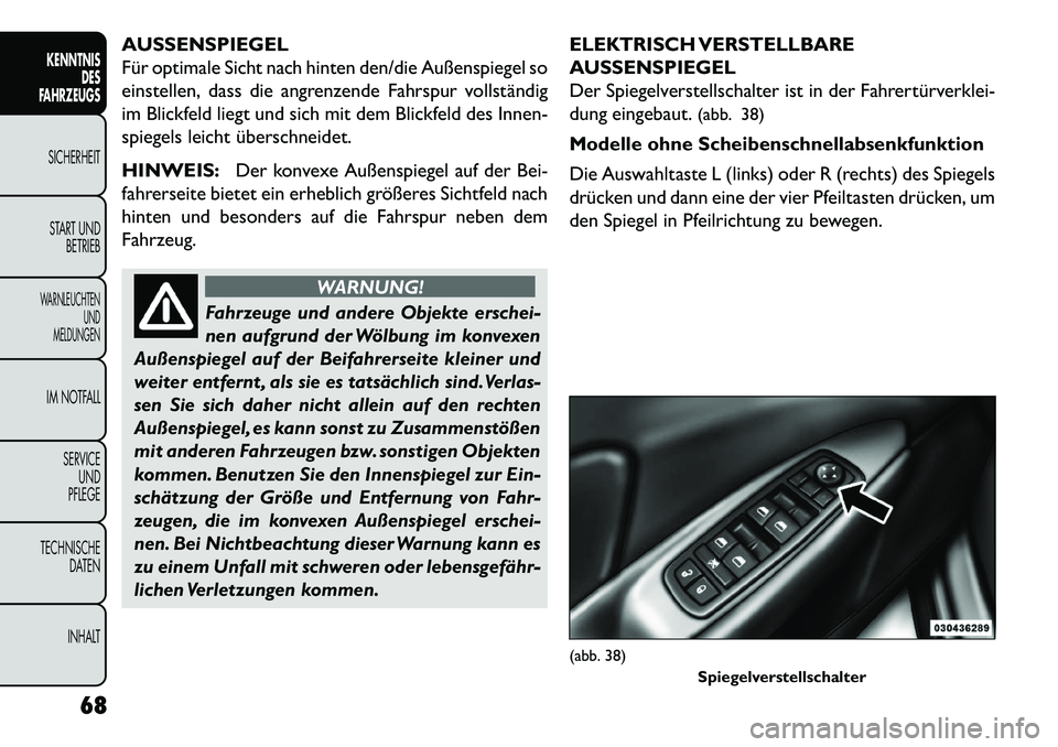 FIAT FREEMONT 2013 Betriebsanleitung (in German) AUSSENSPIEGEL
Für optimale Sicht nach hinten den/die Außenspiegel so
einstellen, dass die angrenzende Fahrspur vollständig
im Blickfeld liegt und sich mit dem Blickfeld des Innen-
spiegels leicht FIAT FREEMONT 2013 Betriebsanleitung (in German) AUSSENSPIEGEL
Für optimale Sicht nach hinten den/die Außenspiegel so
einstellen, dass die angrenzende Fahrspur vollständig
im Blickfeld liegt und sich mit dem Blickfeld des Innen-
spiegels leicht