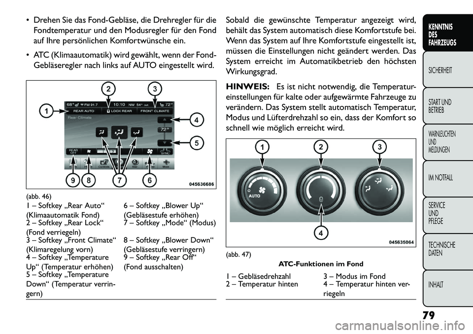 FIAT FREEMONT 2013 Betriebsanleitung (in German) Drehen Sie das FondGebläse, die Drehregler für dieFondtemperatur und den Modusregler für den Fond
auf Ihre persönlichen Komfortwünsche ein.
ATC (Klimaautomatik) wird gewählt, wenn der Fond FIAT FREEMONT 2013 Betriebsanleitung (in German) Drehen Sie das FondGebläse, die Drehregler für dieFondtemperatur und den Modusregler für den Fond
auf Ihre persönlichen Komfortwünsche ein.
ATC (Klimaautomatik) wird gewählt, wenn der Fond