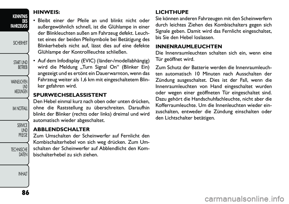 FIAT FREEMONT 2013  Betriebsanleitung (in German) HINWEIS:
 Bleibt einer der Pfeile an und blinkt nicht oderaußergewöhnlich schnell, ist die Glühlampe in einer
der Blinkleuchten außen am Fahrzeug defekt. Leuch-
tet eines der beiden Pfeilsymbole 