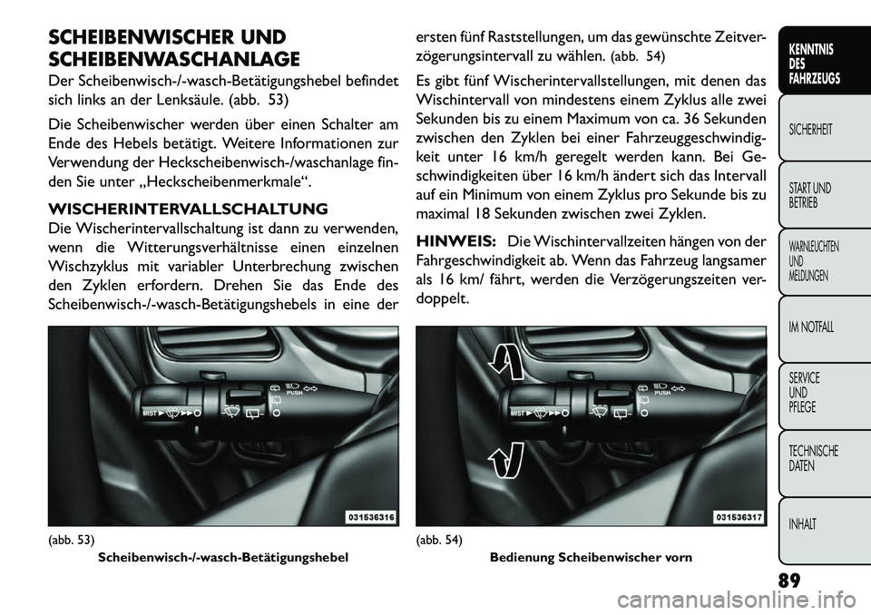 FIAT FREEMONT 2013 Betriebsanleitung (in German) SCHEIBENWISCHER UND
SCHEIBENWASCHANLAGE
Der Scheibenwisch-/-wasch-Betätigungshebel befindet
sich links an der Lenksäule. (abb. 53)
Die Scheibenwischer werden über einen Schalter am
Ende des Hebels FIAT FREEMONT 2013 Betriebsanleitung (in German) SCHEIBENWISCHER UND
SCHEIBENWASCHANLAGE
Der Scheibenwisch-/-wasch-Betätigungshebel befindet
sich links an der Lenksäule. (abb. 53)
Die Scheibenwischer werden über einen Schalter am
Ende des Hebels