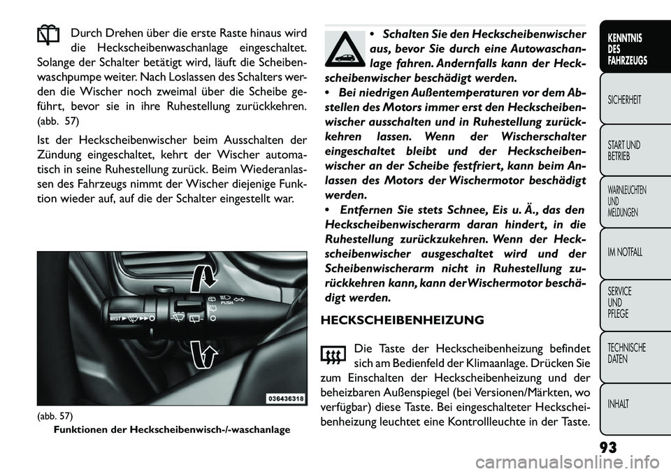 FIAT FREEMONT 2013  Betriebsanleitung (in German) Durch Drehen über die erste Raste hinaus wird
die Heckscheibenwaschanlage eingeschaltet.
Solange der Schalter betätigt wird, läuft die Scheiben-
waschpumpe weiter. Nach Loslassen des Schalters wer-