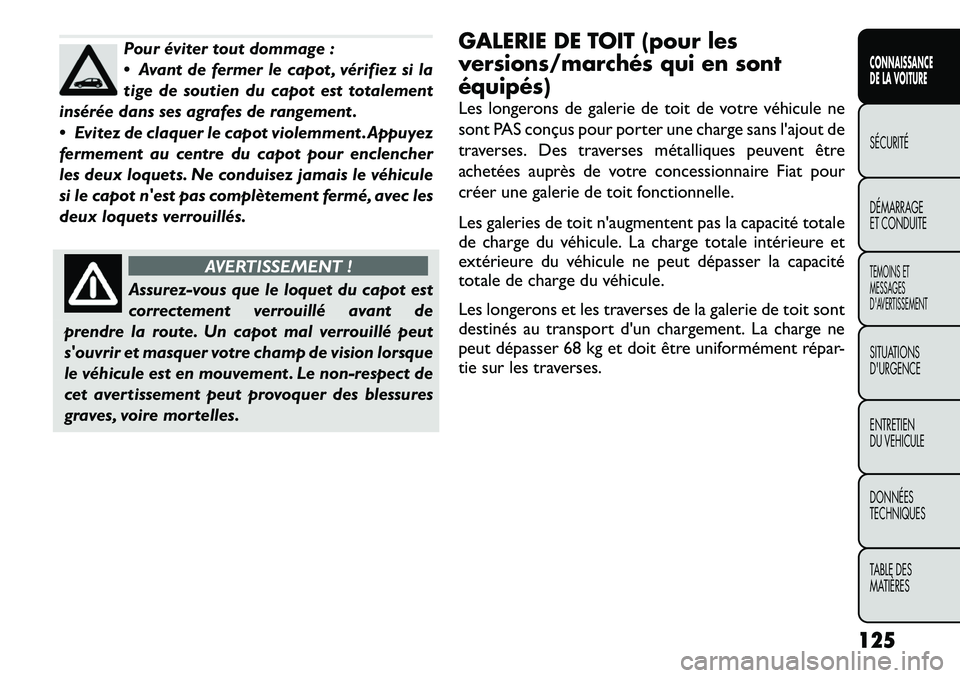 FIAT FREEMONT 2012  Notice dentretien (in French) Pour éviter tout dommage : 
 Avant de fermer le capot , vérifiez si la
tige de soutien du capot est totalement
insérée dans ses agrafes de rangement . 
 Evitez de claquer le capot violemment .Ap