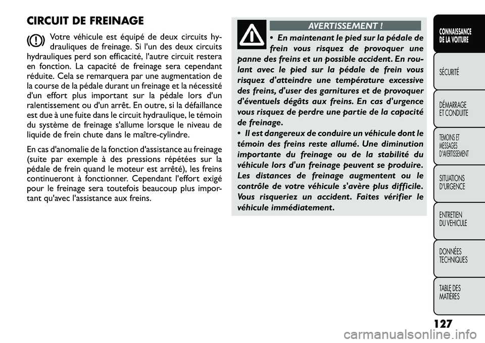 FIAT FREEMONT 2012  Notice dentretien (in French) CIRCUIT DE FREINAGEVotre véhicule est équipé de deux circuits hy- 
drauliques de freinage. Si l'un des deux circuits
hydrauliques perd son efficacité, l'autre circuit restera
en fonction. 
